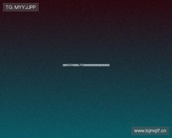 直播吧NBA免费观看JRS平台最新赛事高清直播全面开启精彩对决